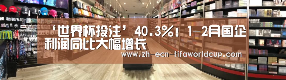 ‘世界杯投注’40.3%!1-2月国企利润同比大幅增长(图1) 世界杯投注