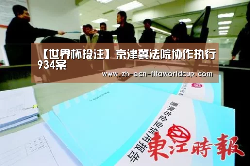 【世界杯投注】京津冀法院协作执行934案(图2) 世界杯投注