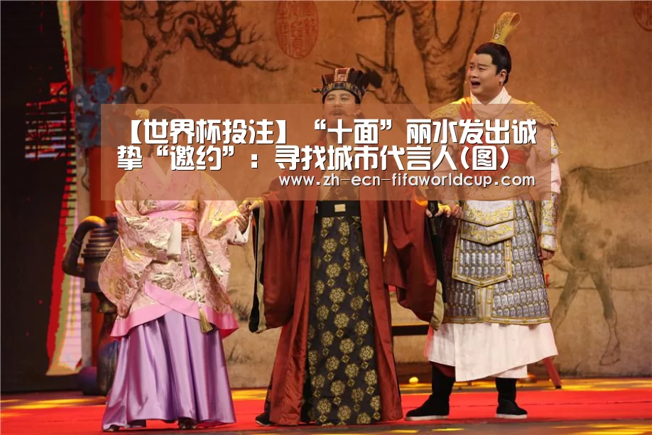 【世界杯投注】“十面”丽水发出诚挚“邀约”:寻找城市代言人(图)(图1) 世界杯投注