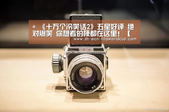 *
《十万个冷笑话2》五星好评 绝对爆笑 你想看的梗都在这里!【世界杯投注】(图1) 世界杯投注