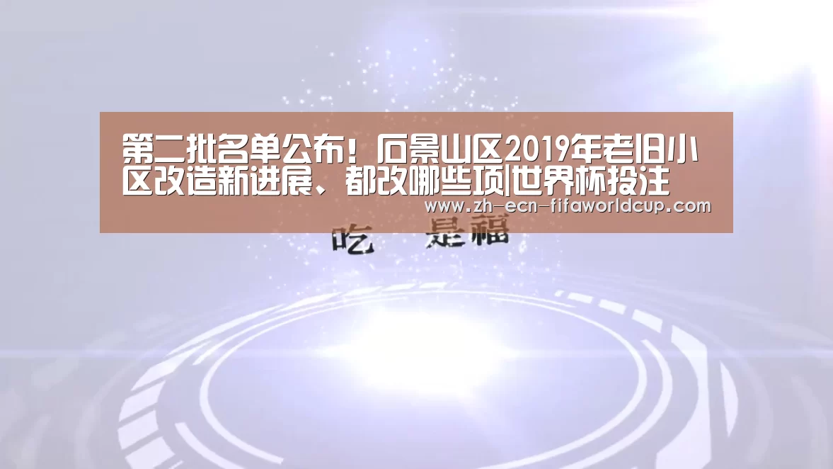 第二批名单公布!石景山区2019年老旧小区改造新进展、都改哪些项|世界杯投注(图1) 世界杯投注