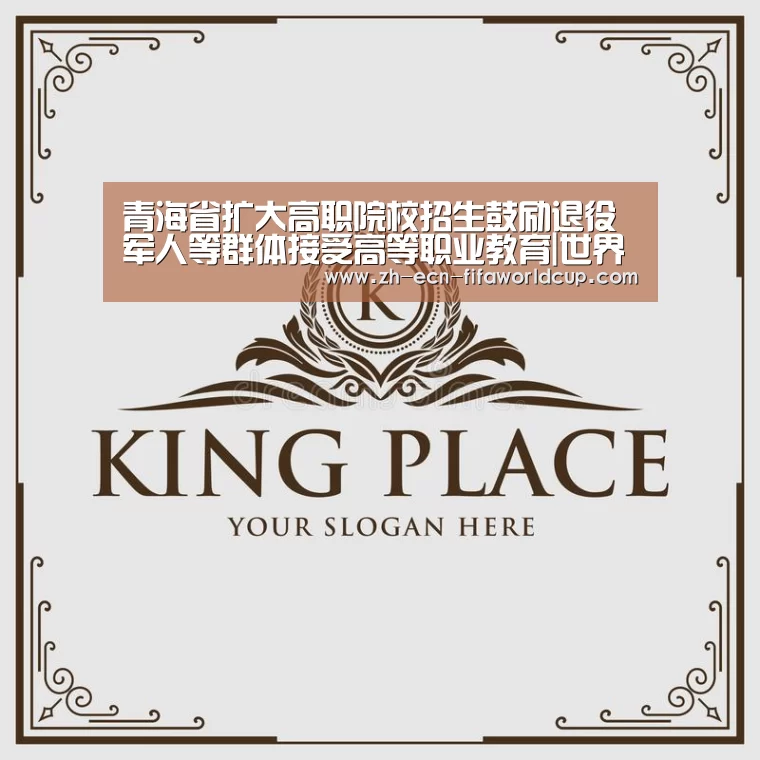 青海省扩大高职院校招生鼓励退役军人等群体接受高等职业教育|世界杯投注(图1) 世界杯投注