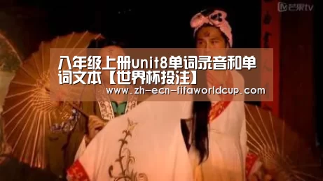 八年级上册unit8单词录音和单词文本【世界杯投注】(图1) 世界杯投注