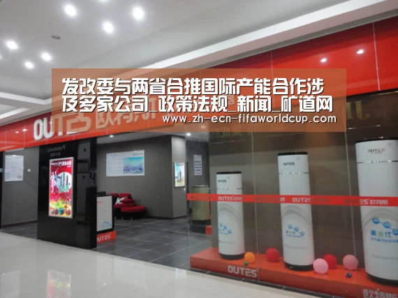 发改委与两省合推国际产能合作涉及多家公司_政策法规_新闻_矿道网_世界杯投注(图1) 世界杯投注