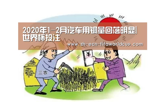 2020年1-2月汽车用铜量回落明显|世界杯投注(图1) 世界杯投注