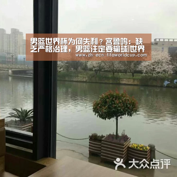 男篮世界杯为何失利?宫鲁鸣:缺乏严格治理,男篮注定要输球|世界杯投注(图2) 世界杯投注