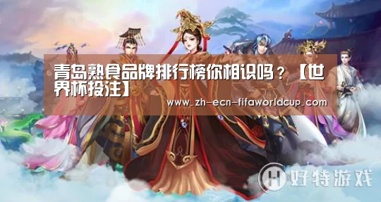 青岛熟食品牌排行榜你相识吗?【世界杯投注】(图3) 世界杯投注