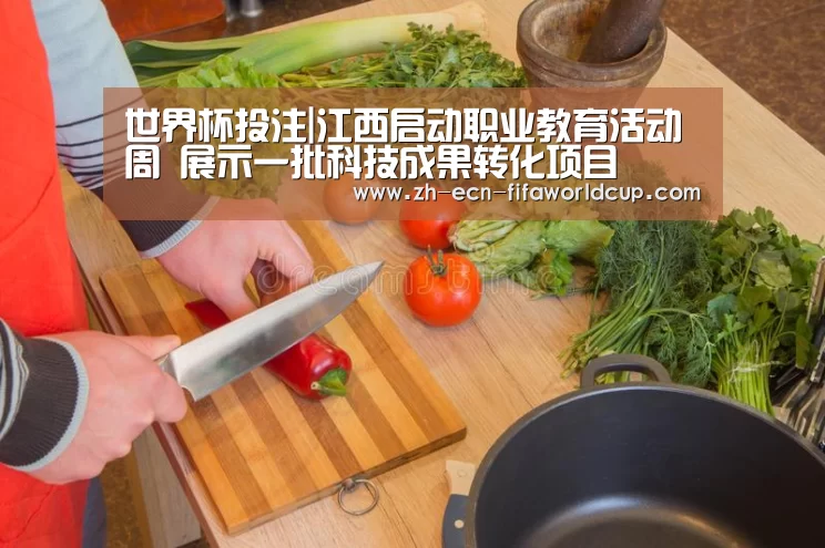 世界杯投注|江西启动职业教育活动周 展示一批科技成果转化项目(图1) 世界杯投注